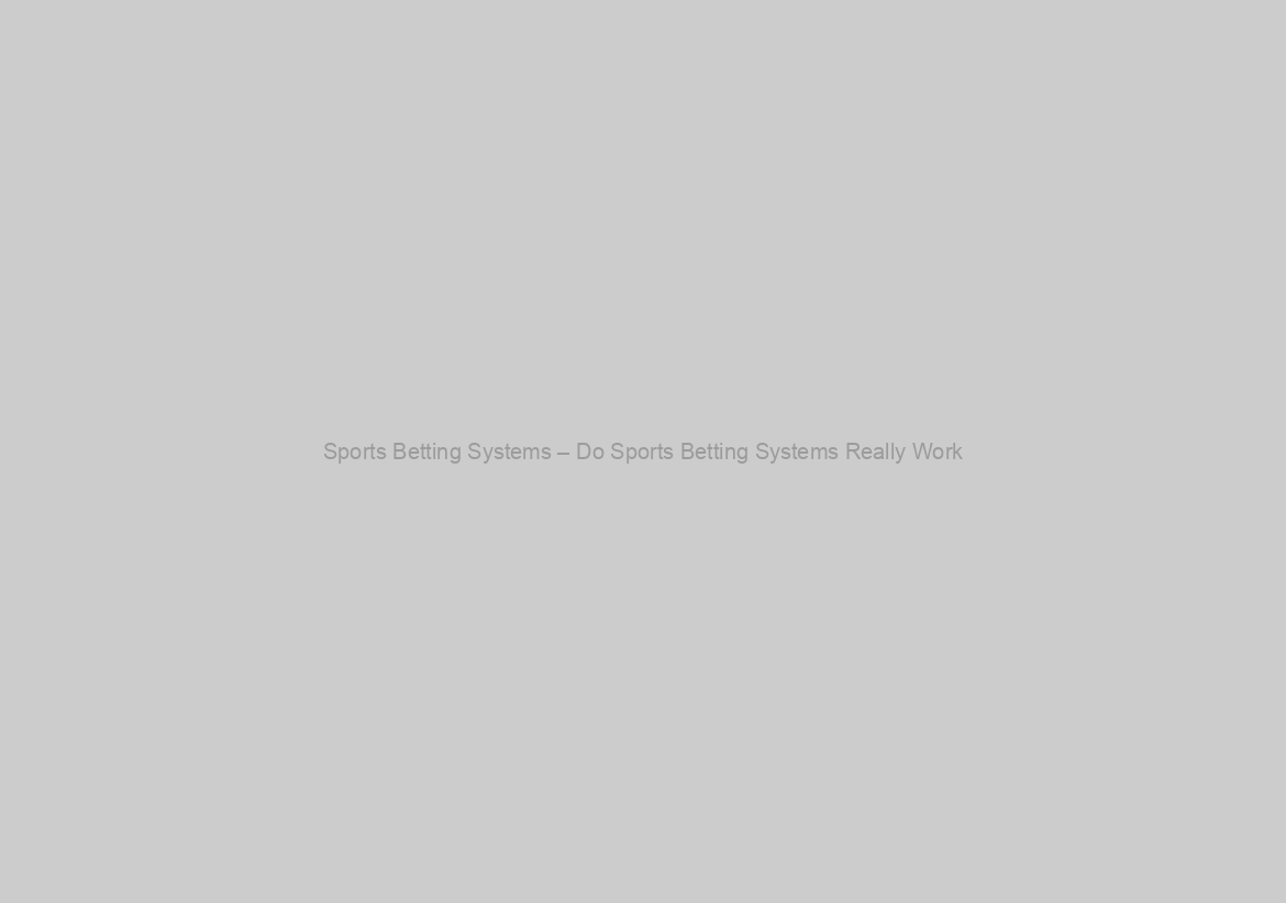 Sports Betting Systems – Do Sports Betting Systems Really Work?